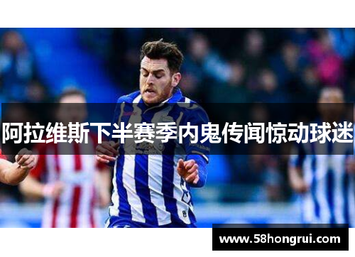 阿拉维斯下半赛季内鬼传闻惊动球迷